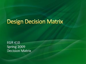 Design Decision Matrix EGR 410 Spring 2009 Decision