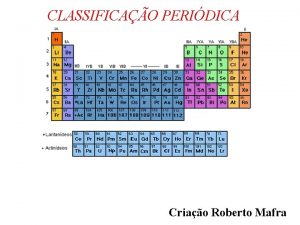 CLASSIFICAO PERIDICA Criao Roberto Mafra A tabela peridica