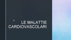 z LE MALATTIE CARDIOVASCOLARI z IL SISTEMA CARDIOVASCOLARE