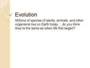 Evolution Millions of species of plants animals and