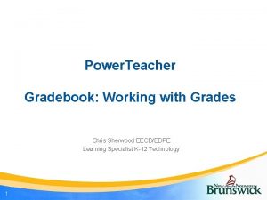 Power Teacher Gradebook Working with Grades Chris Sherwood