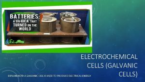 ELECTROCHEMICAL CELLS GALVANIC CELLS EXPLAIN HOW A GALVANIC