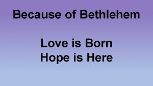 Because of Bethlehem Love is Born Hope is