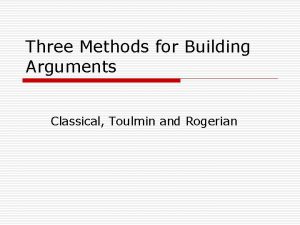 Three Methods for Building Arguments Classical Toulmin and