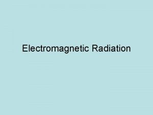 Electromagnetic Radiation Electromagnetic Waves Changing electric and magnetic