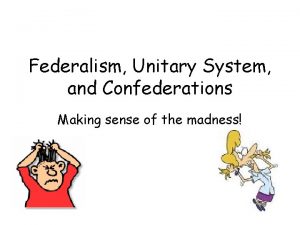 Federalism Unitary System and Confederations Making sense of