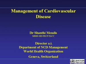 Management of Cardiovascular Disease Dr Shanthi Mendis MBBS