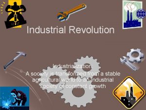 Industrial Revolution Industrialization A society is transformed from