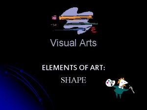 Visual Arts ELEMENTS OF ART SHAPE What is