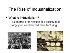 The Rise of Industrialization What is Industrialism Economic