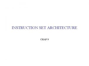 INSTRUCTION SET ARCHITECTURE CHAP 9 INSTRUCTION SET ARCHITECTURE