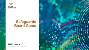 Safeguards Board Game PNNL is operated by Battelle