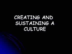 CREATING AND SUSTAINING A CULTURE How A Culture