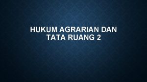 HUKUM AGRARIAN DAN TATA RUANG 2 Hukum agraria