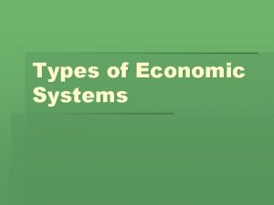 Types of Economic Systems Capitalist In a capitalist