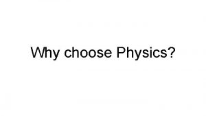 Why choose Physics Physics is the science that