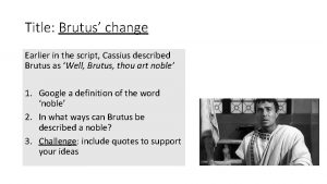 Title Brutus change Earlier in the script Cassius