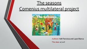 The seasons Comenius multilateral project Authors Velt Francisca