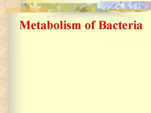 Metabolism of Bacteria By Ms Patchanee Yasurin 471