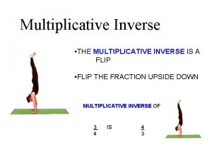 Multiplicative Inverse THE MULTIPLICATIVE INVERSE IS A FLIP