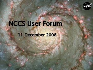 NCCS User Forum 11 December 2008 Agenda Welcome