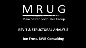 REVIT STRUCTURAL ANALYSIS Jon Frost BWB Consulting PHYSICAL