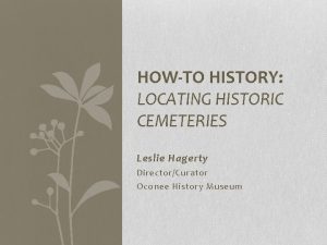 HOWTO HISTORY LOCATING HISTORIC CEMETERIES Leslie Hagerty DirectorCurator