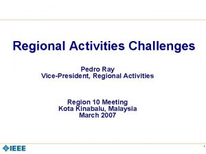 Regional Activities Challenges Pedro Ray VicePresident Regional Activities