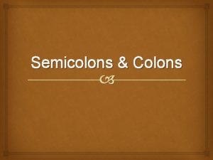 Semicolons Colons Use a semicolon to connect independent