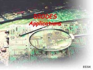 DIODES Applications EE 314 Diodes applications 1 LED