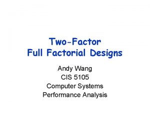 TwoFactor Full Factorial Designs Andy Wang CIS 5105