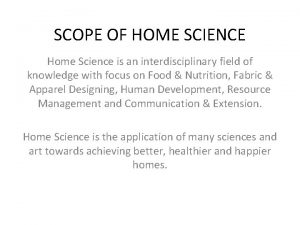 SCOPE OF HOME SCIENCE Home Science is an