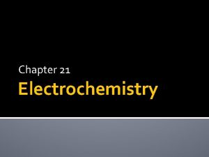 Chapter 21 Electrochemistry Electrochemistry the study of the