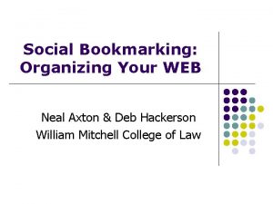 Social Bookmarking Organizing Your WEB Neal Axton Deb