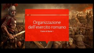 Organizzazione dellesercito romano Corso di Storia 1 Esercito