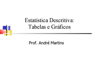 Estatstica Descritiva Tabelas e Grficos Prof Andr Martins