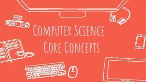 Computer Science Core Concepts What is Computer Science Computer Science Core Concepts What is Computer Science