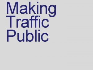 Making Traffic Public What is traffic data Understandhowweusethe