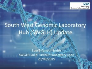 South West Genomic Laboratory Hub SWGLH Update Laura
