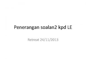 Penerangan soalan 2 kpd LE Retreat 24112013 Soalan