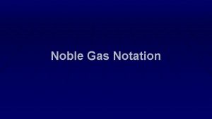 Noble Gas Notation Noble Gas or Shorthand Configurations