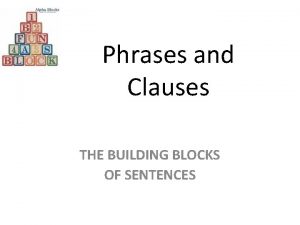 Phrases and Clauses THE BUILDING BLOCKS OF SENTENCES