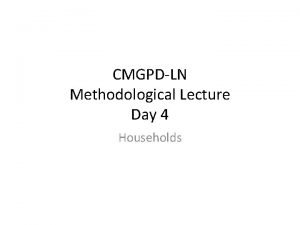 CMGPDLN Methodological Lecture Day 4 Households Outline Existing
