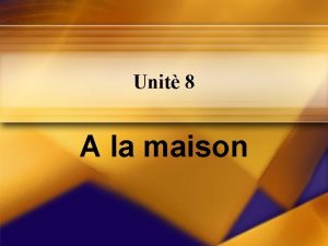 Unit 8 A la maison Vocabulaire La maison