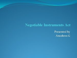 Negotiable Instruments Act Presented by Anushree G NEGOTIABLE