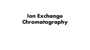 Ion Exchange Chromatography Introduction Adsorption chromatography Reversible electrostatic