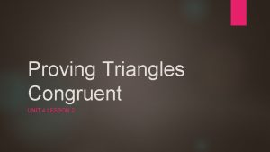 Proving Triangles Congruent UNIT 4 LESSON 2 The