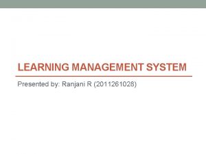 LEARNING MANAGEMENT SYSTEM Presented by Ranjani R 2011261028