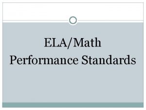 ELAMath Performance Standards ELA Standards are Comprehensive ELA