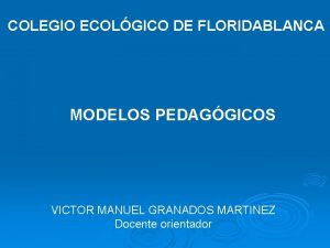 COLEGIO ECOLGICO DE FLORIDABLANCA MODELOS PEDAGGICOS VICTOR MANUEL